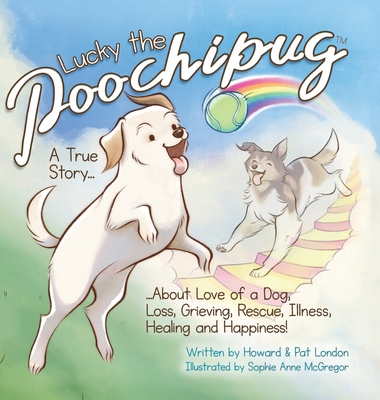 Lucky the Poochipug TM: A True Story...About Love of a Dog, Loss, Grieving, Rescue, Illness, Healing and Happiness! - Howard London
