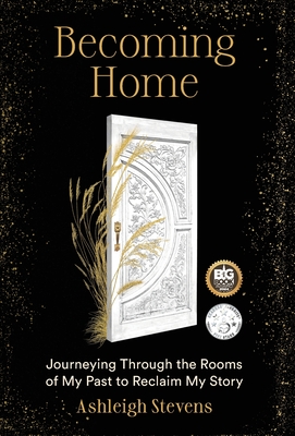 Becoming Home: Journeying Through the Rooms of My Past to Reclaim My Story - Ashleigh Stevens