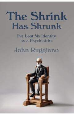Coperta cărții 'The Shrink Has Shrunk: I've Lost My Identity as a Psychiatrist - John R. Ruggiano'
