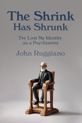Coperta cărții 'The Shrink Has Shrunk: I've Lost My Identity as a Psychiatrist - John R. Ruggiano'