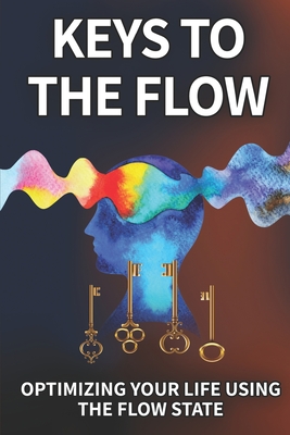 Keys To The Flow: Optimizing Your Life Using The Flow State - Elizabeth Otis