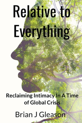 Relative to Everything - Reclaiming Intimacy in a Time of Global Crisis - Brian J. Gleason