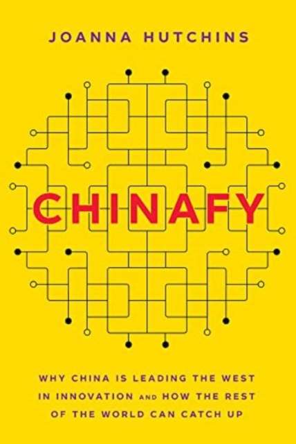 Chinafy: Why China Is Leading the West in Innovation and How the Rest of the World Can Catch Up - Joanna Hutchins