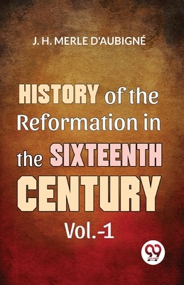 History Of The Reformation In The Sixteenth Century Vol.- 1 - D'aubigné D. D. J. H. Merle