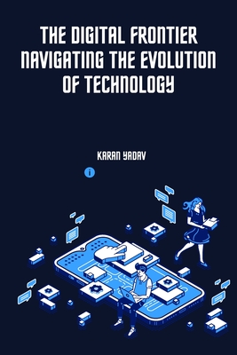 The Digital Frontier Navigating the Evolution of Technology - Karan Yadav