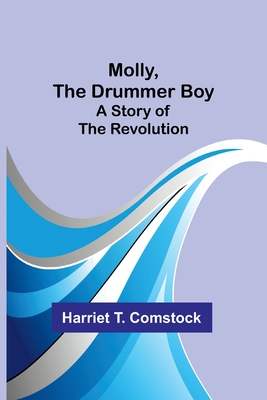 Coperta cărții 'Molly, the Drummer Boy: A Story of the Revolution - Harriet T. Comstock'