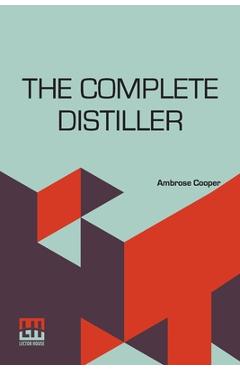 Poza produsului The Complete Distiller: Containing, I. The Method Of Performing The Various Processes Of Distillation, With Descriptions Of The Several Instru - Ambrose Cooper