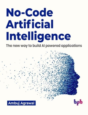 No-Code Artificial Intelligence: The New Way to Build AI Powered Applications - Ambuj Agrawal