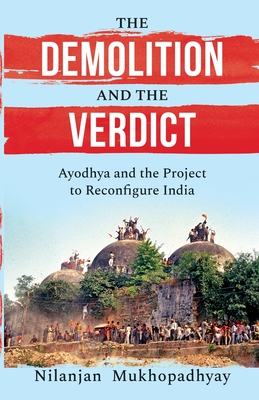 The Demolition and the Verdict Ayodhya and the Project to Reconfigure India - Nilanjan Mukhopadhyay