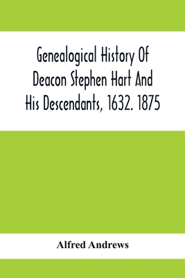 Genealogical History Of Deacon Stephen Hart And His Descendants, 1632. 1875: With An Introduction Of Miscellaneous Harts And Their Progenitors, As Far - Alfred Andrews
