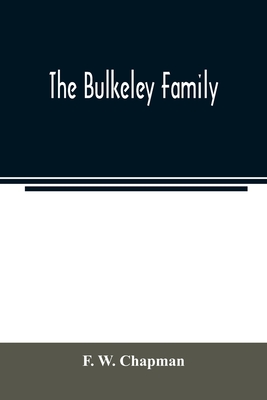 The Bulkeley family; or the descendants of Rev. Peter Bulkeley, who settled at Concord, Mass., in 1636. Compiled at the request of Joseph E. Bulkeley - F. W. Chapman
