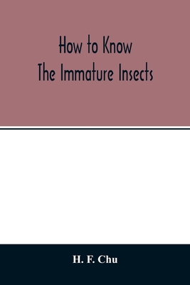 How to know the immature insects; an illustrated key for identifying the orders and families of many of the immature insects with suggestions for coll - H. F. Chu