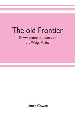 The old frontier; Te Awamutu: the story of the Waipa Valley - James Cowan