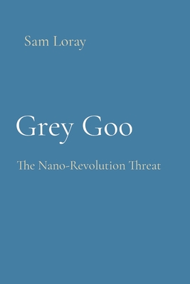 Grey Goo: The Nano-Revolution Threat - Sam Loray