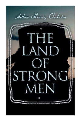 The Land of Strong Men: Western Novel - Arthur Murray Chisholm