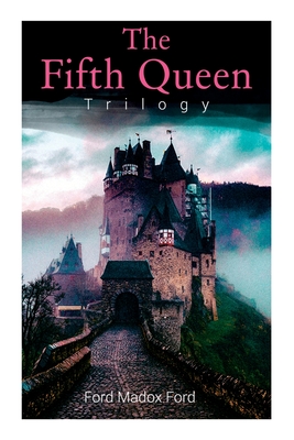 The Fifth Queen Trilogy: Rise and Fall of Katharine Howard: The Fifth Queen, Privy Seal & The Fifth Queen Crowned (Historical Novels) - Ford Madox Ford