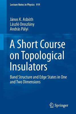 A Short Course on Topological Insulators: Band Structure and Edge States in One and Two Dimensions - János K. Asbóth