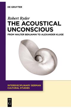Coperta cărții 'The Acoustical Unconscious: From Walter Benjamin to Alexander Kluge - Robert Ryder'