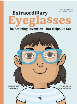 Extraordinary Eyeglasses: The Amazing Invention That Helps Us See - Caroline Stevan