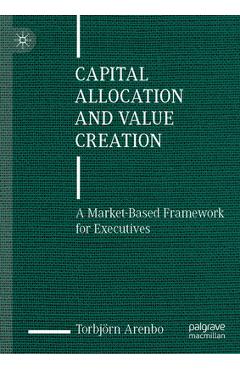Coperta cărții 'Capital Allocation and Value Creation: A Market-Based Framework for Executives - Torbjörn Arenbo'