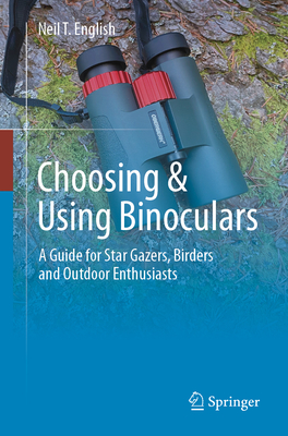 Choosing & Using Binoculars: A Guide for Star Gazers, Birders and Outdoor Enthusiasts - Neil T. English
