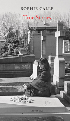 Sophie Calle: True Stories: 66 Short Stories: New Edition - Sophie Calle