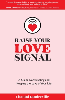 Raise Your Love Signal: A Guide to Attracting and Keeping the Love of Your Life - Chantal Landreville