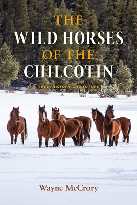 The Wild Horses of the Chilcotin: Their History and Future - Wayne Mccrory