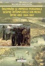 Insemnari si impresii personale despre intamplarile din Mexic intre anii 1864-1867 - Wilhelm Knechte