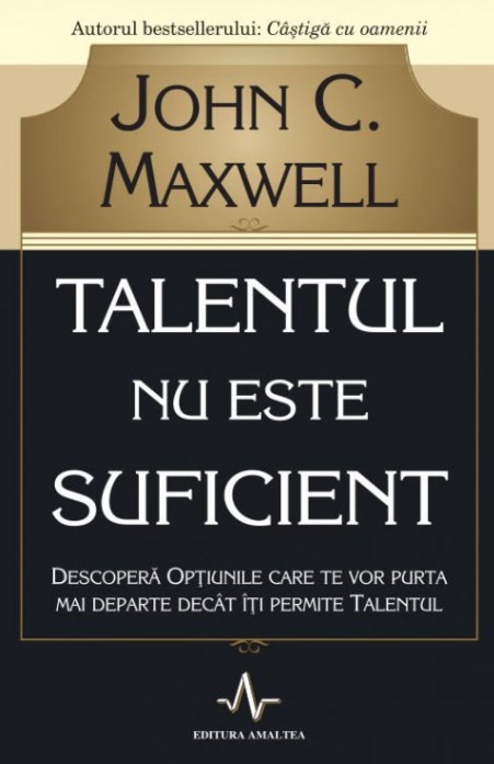 Talentul nu este suficient - John C. Maxwell