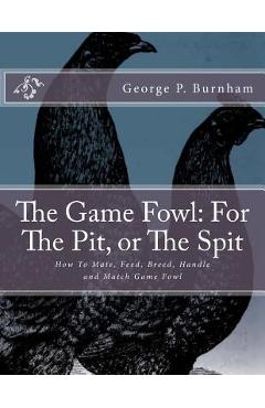 Coperta cărții 'The Game Fowl: For The Pit, or The Spit: How To Mate, Feed, Breed, Handle and Match Game Fowl - Jackson Chambers'