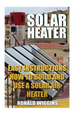 Coperta cărții 'Solar Heater: Easy Instructions How To Build and Use a Solar Air Heater - Ronald Wiggins'