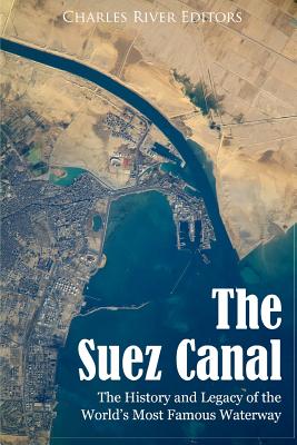 The Suez Canal: The History and Legacy of the World's Most Famous Waterway - Charles River