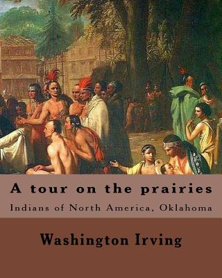 A tour on the prairies. By: Washington Irving: Indians of North America, Oklahoma - Washington Irving