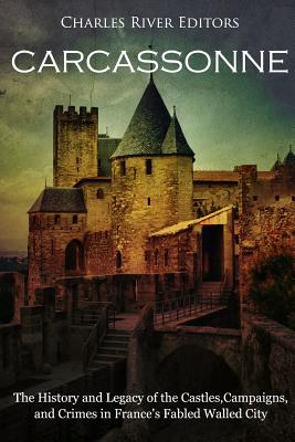 Carcassonne: The History and Legacy of the Castles, Campaigns, and Crimes in France's Fabled Walled City - Charles River