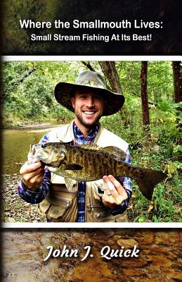 Where The Smallmouth Lives: Small Stream Fishing At Its Best - John J. Quick
