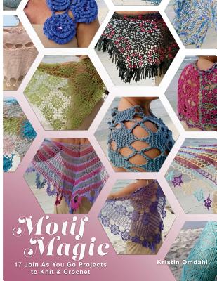 Motif Magic: 17 Join As You Go Projects to Knit and Crochet - Kristin Omdahl