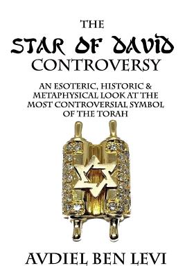 The Star of David Controversy: An Esoteric, Historic, & Metaphysical look at the most Controversial Symbol of the Torah - Avdiel Ben Levi