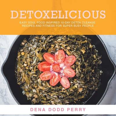 Coperta cărții 'Detoxelicious: Easy Soul Food Inspired 10-Day Detox Cleanse Recipes and Fitness for Super Busy People. - Dena Dodd Perry'