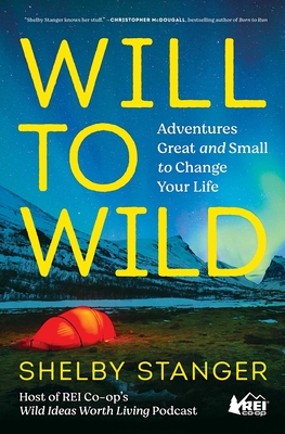 Will to Wild: Adventures Great and Small to Change Your Life - Shelby Stanger