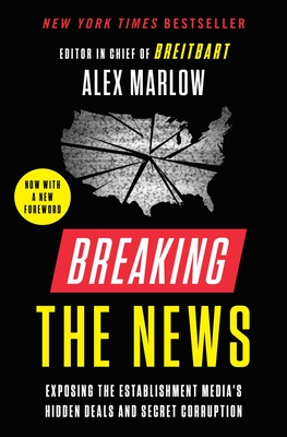 Breaking the News: Exposing the Establishment Media's Hidden Deals and Secret Corruption - Alex Marlow