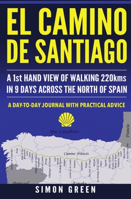 El Camino de Santiago: A 1st Hand View of Walking 220kms in 9 Days Across the North of Spain - Simon Green