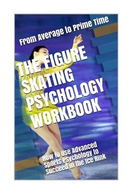 The Figure Skating Psychology Workbook: How to Use Advanced Sports Psychology to Succeed in the Ice Rink - Danny Uribe Masep