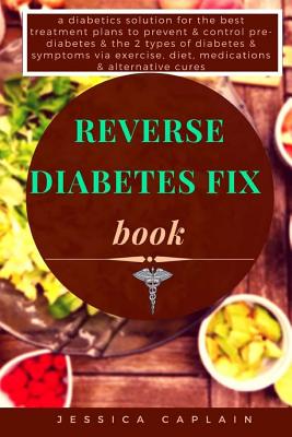 Reverse Diabetes Fix Book: a diabetics solution for the best treatment plans to prevent & control pre-diabetes & the 2 types of diabetes & sympto - Jessica Caplain
