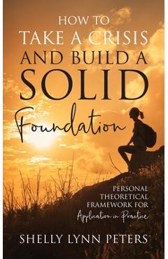 Coperta cărții 'How to Take a Crisis and Build a Solid Foundation: Personal Theoretical Framework for Application in Practice - Shelly'