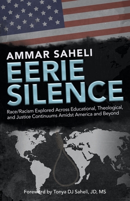 Eerie Silence: Race/Racism Explored Across Educational, Theological, and Justice Continuums Amidst America and Beyond - Ammar Saheli