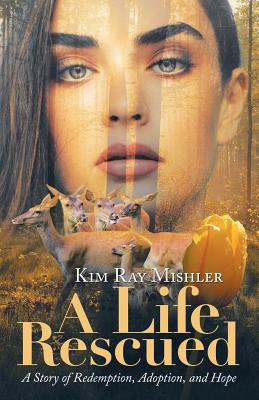 A Life Rescued: A Story of Redemption, Adoption, and Hope - Kim Ray Mishler