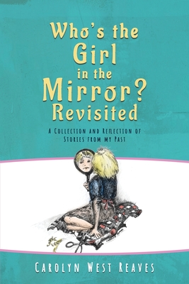 Who's the Girl in the Mirror? Re-visited: A Collection and Reflection of Stories from my Past - Carolyn West Reaves