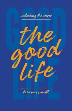 Coperta cărții 'The Good Life: Unlocking the Secret - Lawrence Powell'