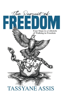 The Pursuit of Freedom: Four Steps to a Lifestyle of Walking in Freedom - Tassyane Assis